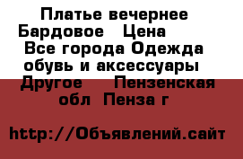 Платье вечернее. Бардовое › Цена ­ 500 - Все города Одежда, обувь и аксессуары » Другое   . Пензенская обл.,Пенза г.